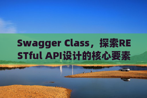 Swagger Class，探索RESTful API设计的核心要素
